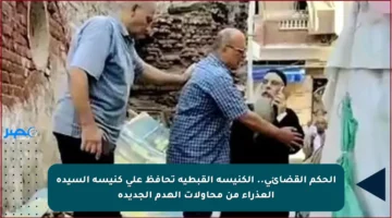 الحكم القضائي.. الكنيسة القبطية تحافظ على كنيسة السيدة العذراء من محاولات الهدم الجديدة